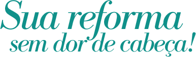 Sua Reforma sem dor de cabeça